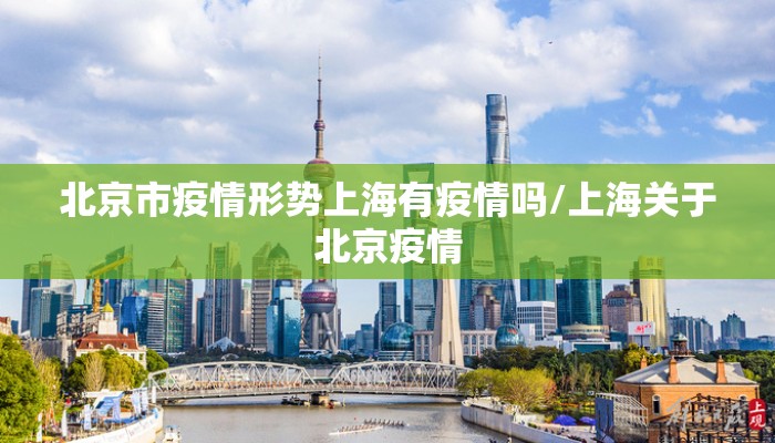 北京市疫情形势上海有疫情吗/上海关于北京疫情