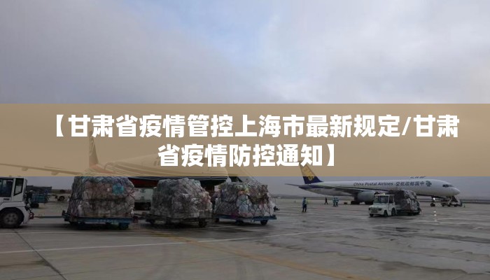 【甘肃省疫情管控上海市最新规定/甘肃省疫情防控通知】