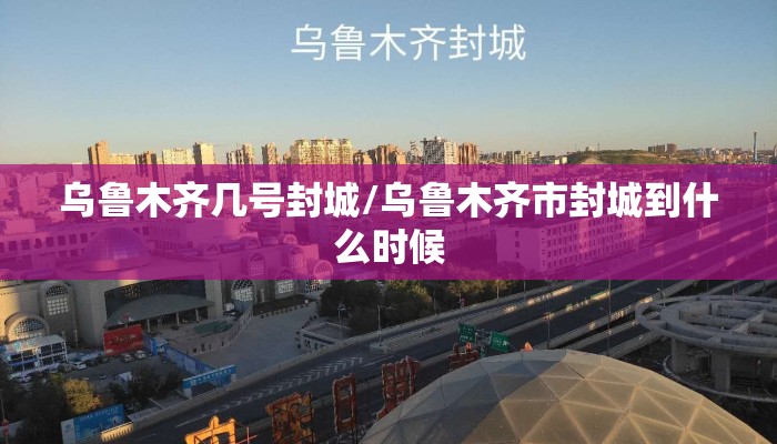 乌鲁木齐几号封城/乌鲁木齐市封城到什么时候