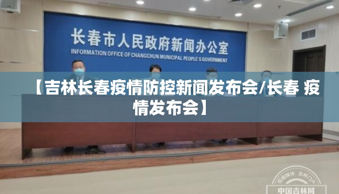 【吉林长春疫情防控新闻发布会/长春 疫情发布会】