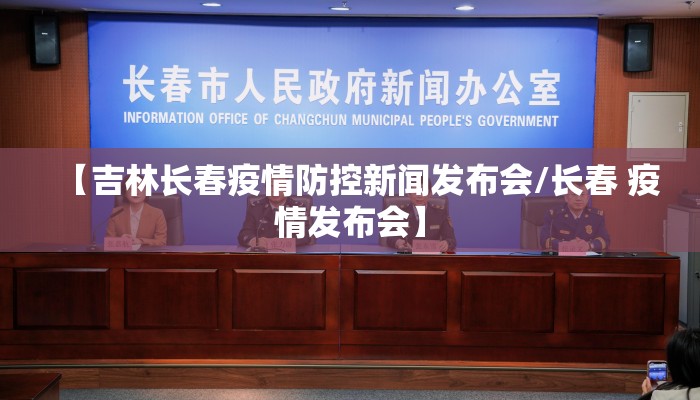 【吉林长春疫情防控新闻发布会/长春 疫情发布会】