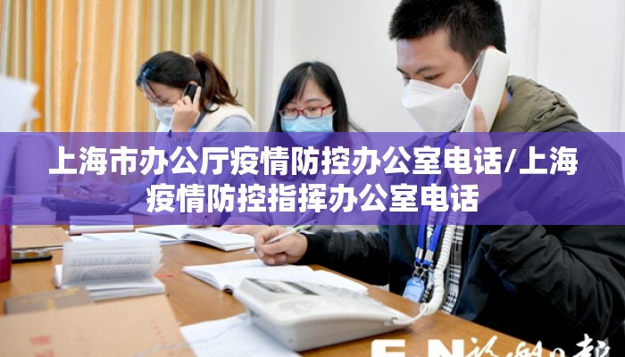 上海市办公厅疫情防控办公室电话/上海疫情防控指挥办公室电话