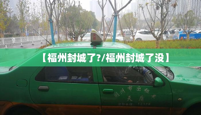 【福州封城了?/福州封城了没】