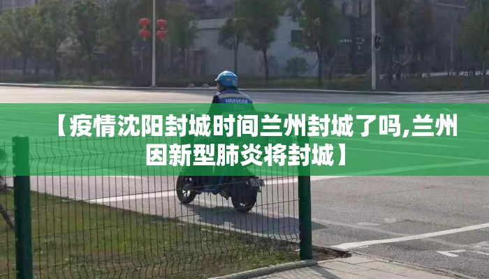 【疫情沈阳封城时间兰州封城了吗,兰州因新型肺炎将封城】