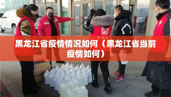 黑龙江省疫情情况如何（黑龙江省当前疫情如何）
