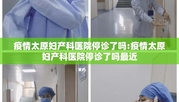 疫情太原妇产科医院停诊了吗:疫情太原妇产科医院停诊了吗最近