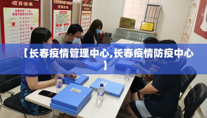 【长春疫情管理中心,长春疫情防疫中心】