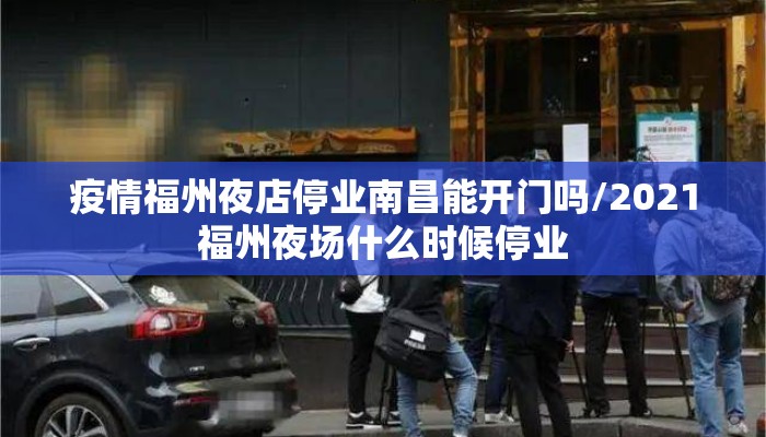 疫情福州夜店停业南昌能开门吗/2021福州夜场什么时候停业