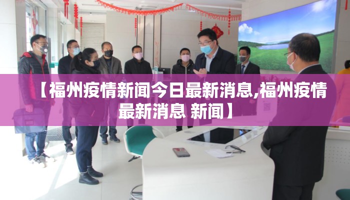 【福州疫情新闻今日最新消息,福州疫情最新消息 新闻】
