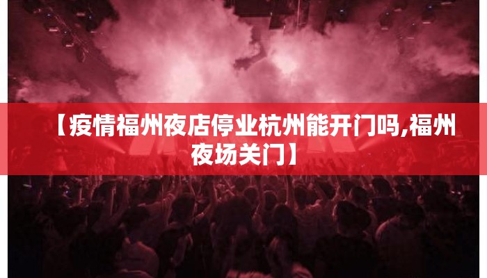 【疫情福州夜店停业杭州能开门吗,福州夜场关门】