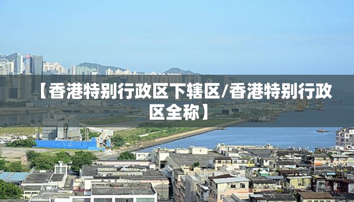 【香港特别行政区下辖区/香港特别行政区全称】