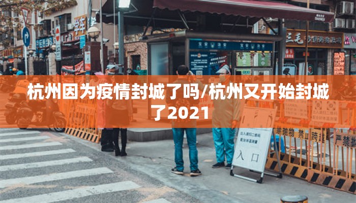 杭州因为疫情封城了吗/杭州又开始封城了2021