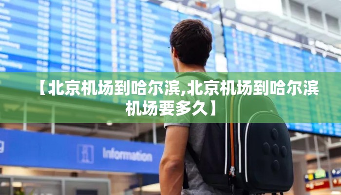 【北京机场到哈尔滨,北京机场到哈尔滨机场要多久】