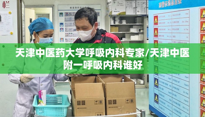 天津中医药大学呼吸内科专家/天津中医附一呼吸内科谁好