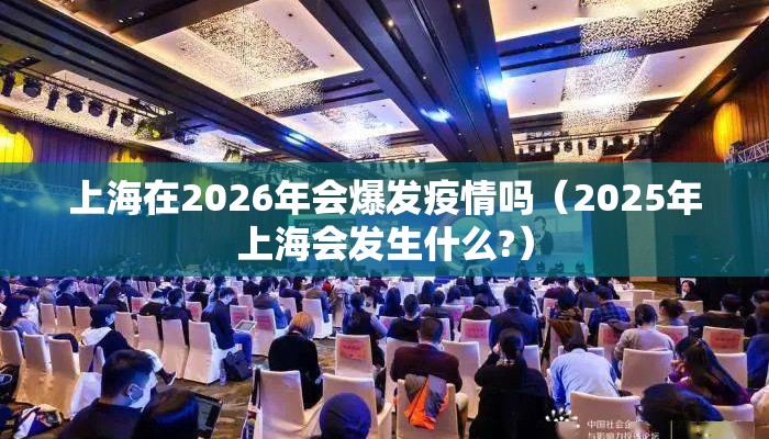 上海在2026年会爆发疫情吗（2025年上海会发生什么?）
