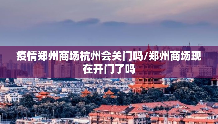 疫情郑州商场杭州会关门吗/郑州商场现在开门了吗