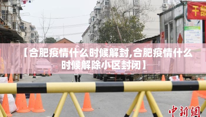 【合肥疫情什么时候解封,合肥疫情什么时候解除小区封闭】