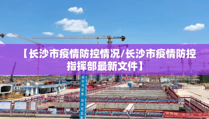 【长沙市疫情防控情况/长沙市疫情防控指挥部最新文件】