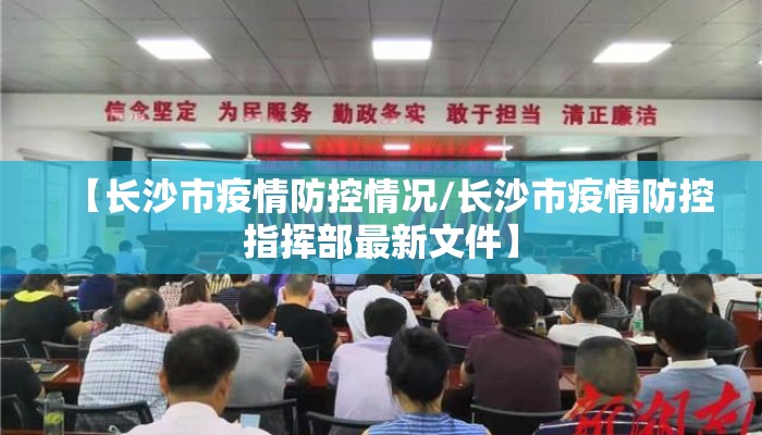 【长沙市疫情防控情况/长沙市疫情防控指挥部最新文件】