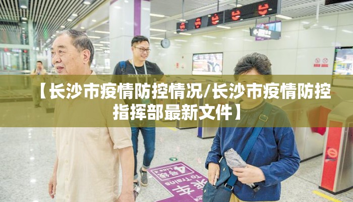 【长沙市疫情防控情况/长沙市疫情防控指挥部最新文件】