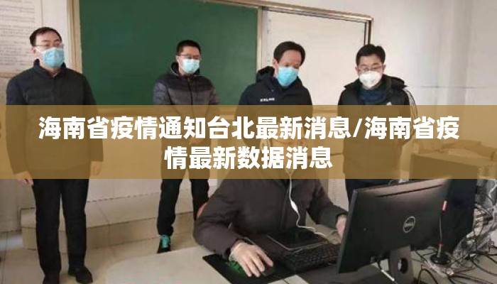 海南省疫情通知台北最新消息/海南省疫情最新数据消息