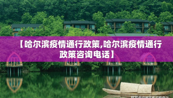 【哈尔滨疫情通行政策,哈尔滨疫情通行政策咨询电话】