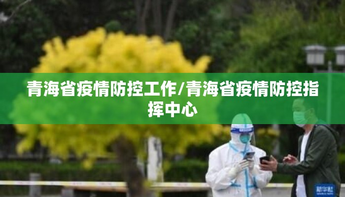 青海省疫情防控工作/青海省疫情防控指挥中心