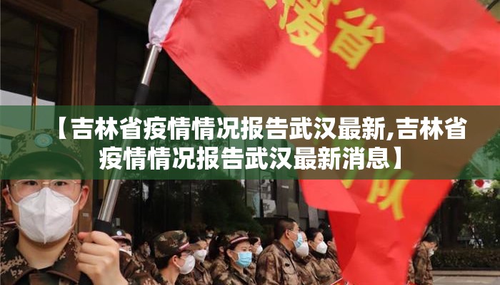 【吉林省疫情情况报告武汉最新,吉林省疫情情况报告武汉最新消息】