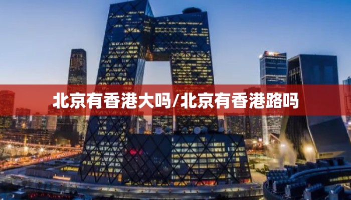 北京有香港大吗/北京有香港路吗