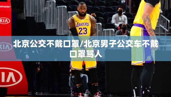 北京公交不戴口罩/北京男子公交车不戴口罩骂人