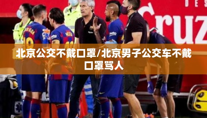 北京公交不戴口罩/北京男子公交车不戴口罩骂人