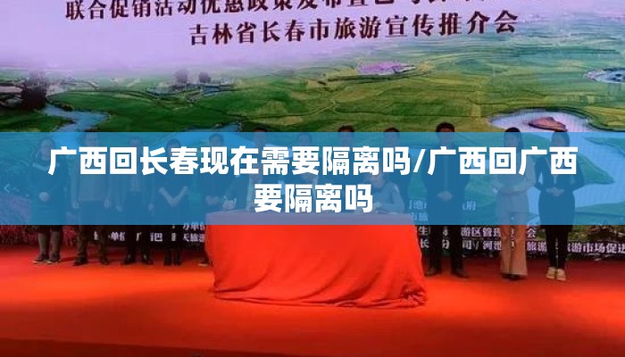 广西回长春现在需要隔离吗/广西回广西要隔离吗