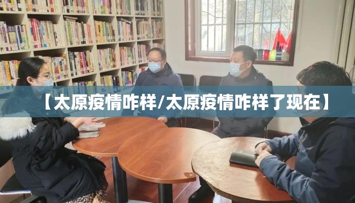 【太原疫情咋样/太原疫情咋样了现在】