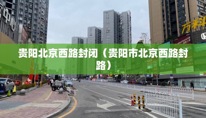 贵阳北京西路封闭（贵阳市北京西路封路）