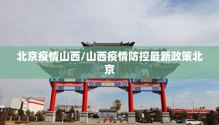 北京疫情山西/山西疫情防控最新政策北京