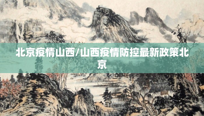 北京疫情山西/山西疫情防控最新政策北京