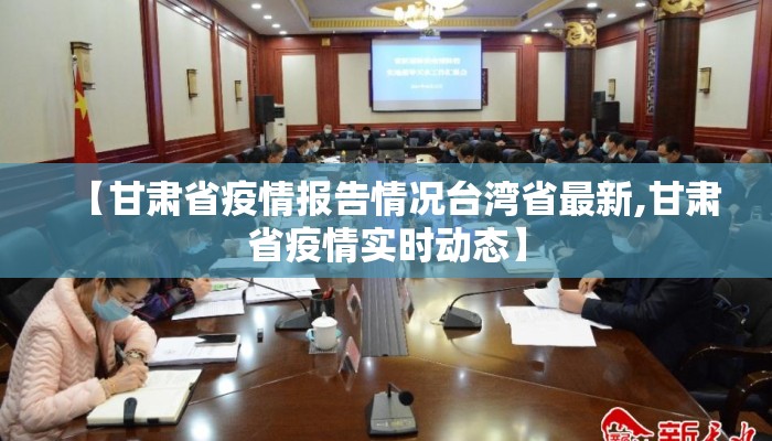 【甘肃省疫情报告情况台湾省最新,甘肃省疫情实时动态】