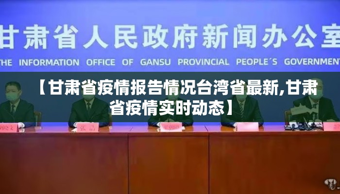 【甘肃省疫情报告情况台湾省最新,甘肃省疫情实时动态】