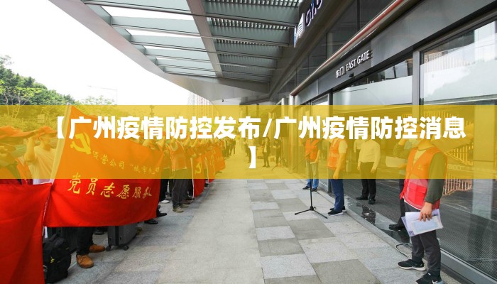 【广州疫情防控发布/广州疫情防控消息】