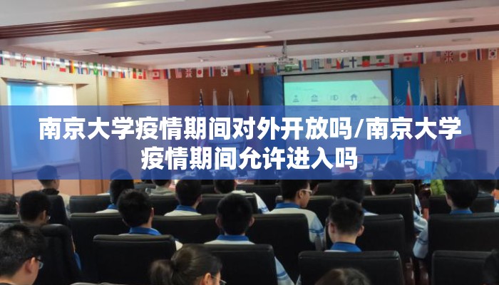 南京大学疫情期间对外开放吗/南京大学疫情期间允许进入吗