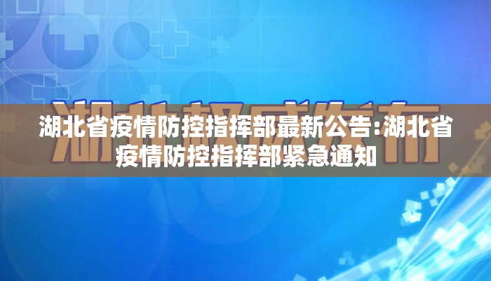 湖北省疫情防控指挥部最新公告:湖北省疫情防控指挥部紧急通知
