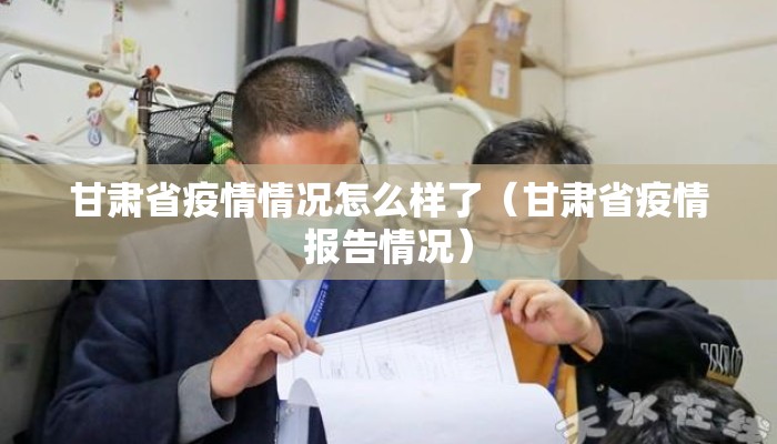 甘肃省疫情情况怎么样了（甘肃省疫情报告情况）