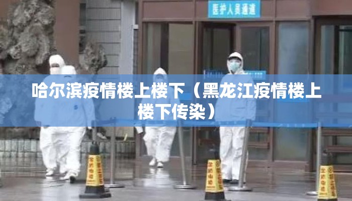 哈尔滨疫情楼上楼下（黑龙江疫情楼上楼下传染）