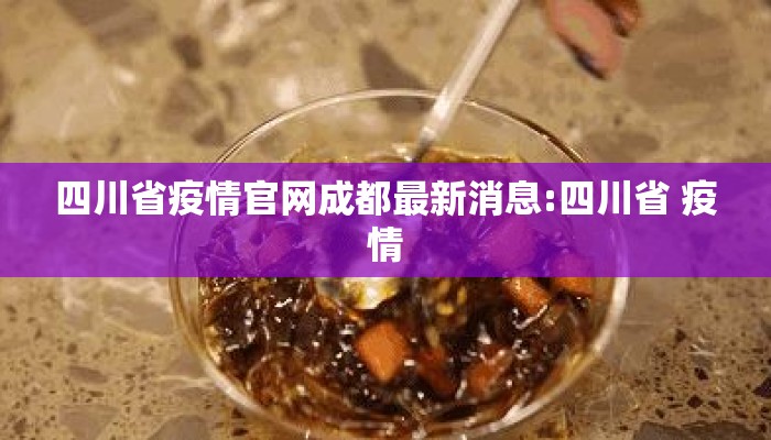 四川省疫情官网成都最新消息:四川省 疫情
