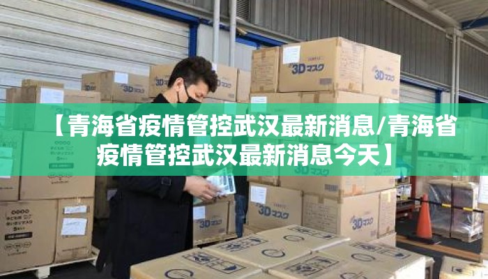 【青海省疫情管控武汉最新消息/青海省疫情管控武汉最新消息今天】