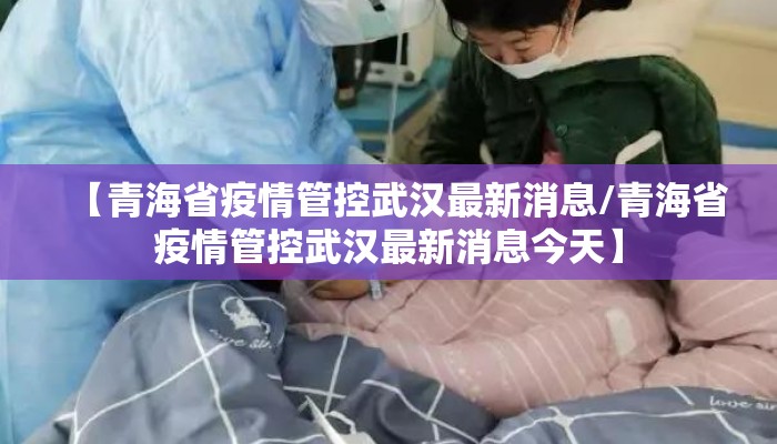 【青海省疫情管控武汉最新消息/青海省疫情管控武汉最新消息今天】
