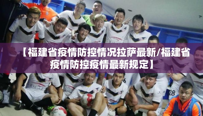 【福建省疫情防控情况拉萨最新/福建省疫情防控疫情最新规定】