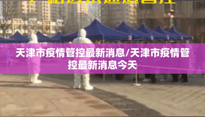 天津市疫情管控最新消息/天津市疫情管控最新消息今天