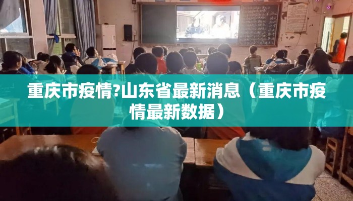 重庆市疫情?山东省最新消息（重庆市疫情最新数据）