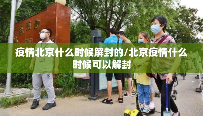 疫情北京什么时候解封的/北京疫情什么时候可以解封